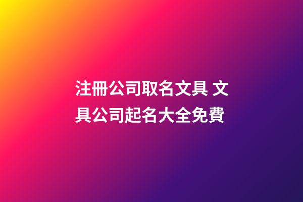 注冊公司取名文具 文具公司起名大全免費-第1張-公司起名-玄機派